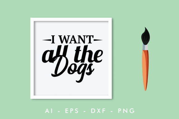 I Want All the Dog, Dog Quote Graphics for Crafts
